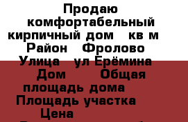 Продаю комфортабельный кирпичный дом.70кв.м  › Район ­ Фролово › Улица ­ ул Ерёмина › Дом ­ 8 › Общая площадь дома ­ 70 › Площадь участка ­ 8 › Цена ­ 2 000 000 - Волгоградская обл., Фроловский р-н, Фролово г. Недвижимость » Дома, коттеджи, дачи продажа   . Волгоградская обл.